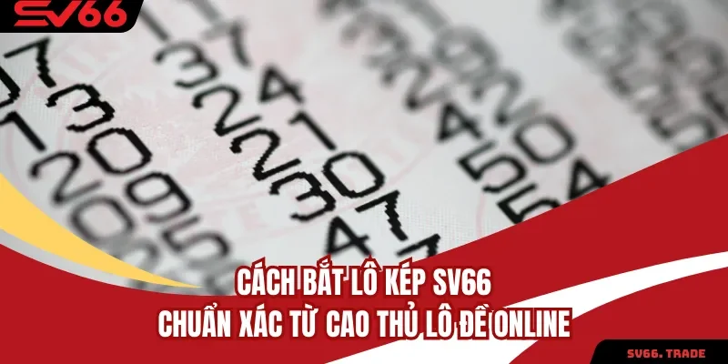 Cách Bắt Lô Kép SV66 Chuẩn Xác Từ Cao Thủ Lô Đề Online