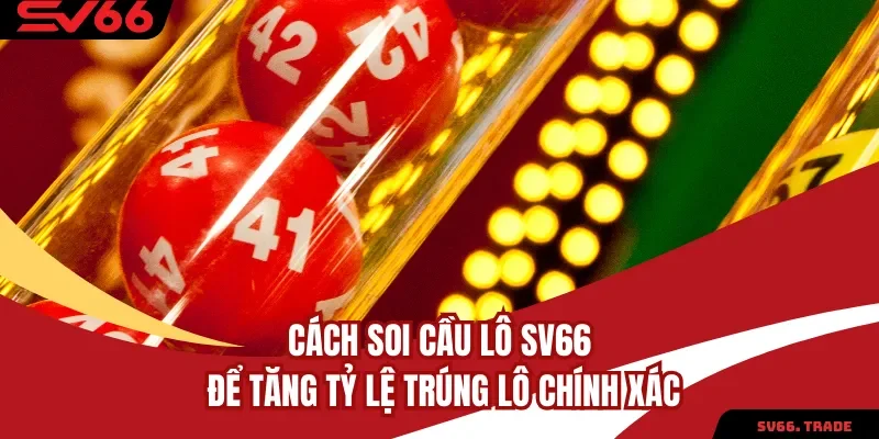 Cách Soi Cầu Lô SV66 Để Tăng Tỷ Lệ Trúng Lô Chính Xác