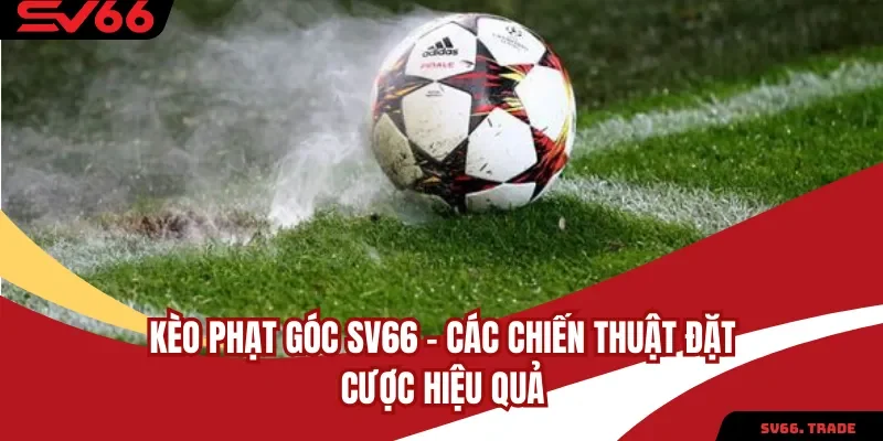 Kèo Phạt Góc SV66 – Các Chiến Thuật Đặt Cược Hiệu Quả