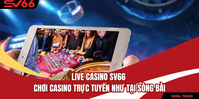Live Casino SV66 - Chơi Casino Trực Tuyến Như Tại Sòng Bài