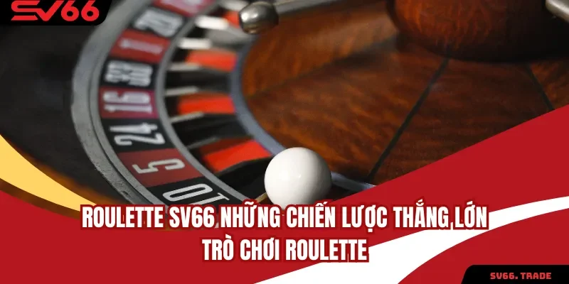 Roulette SV66 Những Chiến Lược Thắng Lớn Trò Chơi Roulette